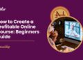 Creating and Selling Online Courses: A Beginner’s Guide to Turning Knowledge into Income
